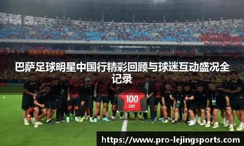 巴萨足球明星中国行精彩回顾与球迷互动盛况全记录