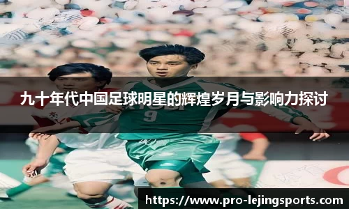 九十年代中国足球明星的辉煌岁月与影响力探讨